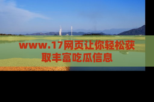 www.17网页让你轻松获取丰富吃瓜信息