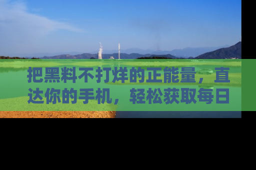 把黑料不打烊的正能量,直达你的手机,轻松获取每日新鲜八卦!