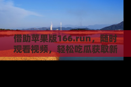 借助苹果版166.run，随时观看视频，轻松吃瓜获取新鲜热点！