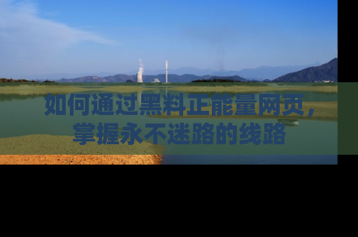 如何通过黑料正能量网页,掌握永不迷路的线路