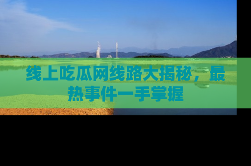 线上吃瓜网线路大揭秘,最热事件一手掌握