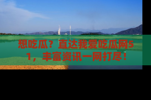想吃瓜?直达我爱吃瓜网51,丰富资讯一网打尽!