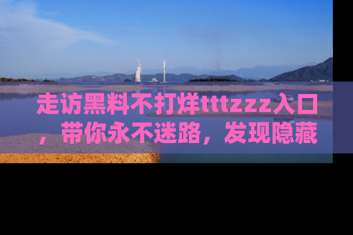 走访黑料不打烊tttzzz入口，带你永不迷路，发现隐藏的黑幕